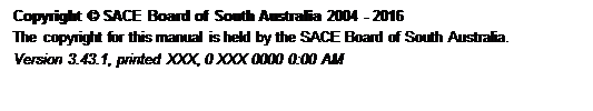Text Box: Copyright © SACE Board of South Australia 2004 - 2016
 The copyright for this manual is held by the SACE Board of South Australia.
 Version 3.43.1, printed Thursday, 21 May 2015 3:10 PM
 
 