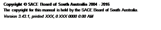 Text Box: Copyright © SACE Board of South Australia 2004 - 2016 The copyright for this manual is held by the SACE Board of South Australia. Version 3.43.1, printed Friday, 29 January 2016 10:57 AM 