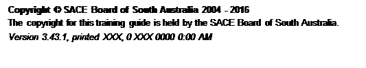 Text Box: Copyright © SACE Board of South Australia 2004 - 2016
 The copyright for this training guide is held by the SACE Board of South Australia.
 Version 3.43.1, printed Friday, 12 February 2016 2:40 PM
 