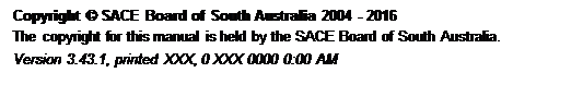 Text Box: Copyright © SACE Board of South Australia 2004 - 2016
 The copyright for this manual is held by the SACE Board of South Australia.
 Version 3.43.1, printed Friday, 12 February 2016 2:37 PM
 